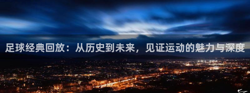 袋鼠体育直播在线观看免费：足球经典回放：从历史到未来，见证运动的魅力与深度