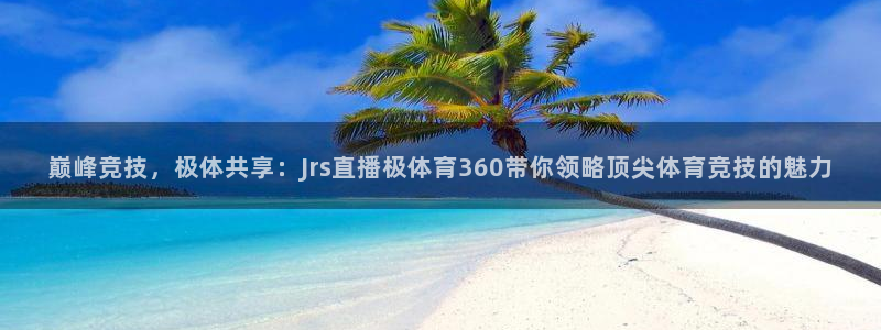 袋鼠体育直播足球：巅峰竞技，极体共享：Jrs直播极体育360带你领略顶尖体育竞技的魅力
