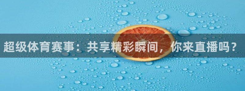 袋鼠体育免费直播：超级体育赛事：共享精彩瞬间，你来直播吗？
